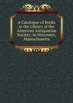 A Catalogue of Books in the Library of the American Antiquarian Society: In Worcester, Massachusetts