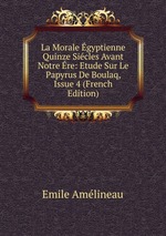 La Morale gyptienne Quinze Sicles Avant Notre re: Etude Sur Le Papyrus De Boulaq, Issue 4 (French Edition)