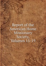 Report of the American Home Missionary Society, Volumes 15-19