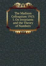 The Madison Colloquium 1913: I. On Invariants and the Theory of Numbers