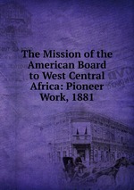 The Mission of the American Board to West Central Africa: Pioneer Work, 1881