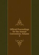 Official Proceedings for the Annual Convention, Volume 3