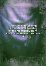 Papers and Proceedings of the . General Meeting of the American Library Association Held at ., Volume 17
