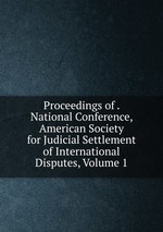 Proceedings of . National Conference, American Society for Judicial Settlement of International Disputes, Volume 1