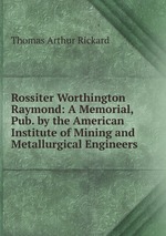 Rossiter Worthington Raymond: A Memorial, Pub. by the American Institute of Mining and Metallurgical Engineers