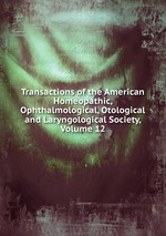 Transactions of the American Homeopathic, Ophthalmological, Otological and Laryngological Society, Volume 12