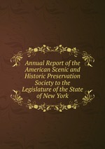 Annual Report of the American Scenic and Historic Preservation Society to the Legislature of the State of New York