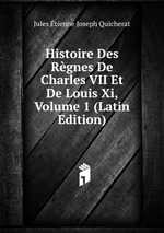 Histoire Des Rgnes De Charles VII Et De Louis Xi, Volume 1 (Latin Edition)