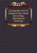Cyclopedia of Civil Engineering: Plane Surveying; Mechanical Drawing