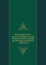 Proceedings of the . Annual Convention of the American Railway, Bridge and Building Association ., Volume 28