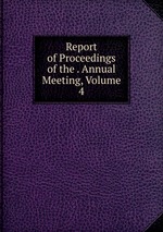 Report of Proceedings of the . Annual Meeting, Volume 4