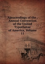 Aproceedings of the . Annual Convention of the United Typothetae of America, Volume 11