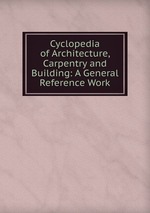 Cyclopedia of Architecture, Carpentry and Building: A General Reference Work