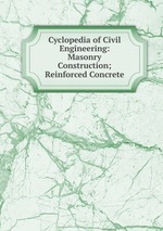 Cyclopedia of Civil Engineering: Masonry Construction; Reinforced Concrete