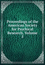 Proceedings of the American Society for Psychical Research, Volume 5