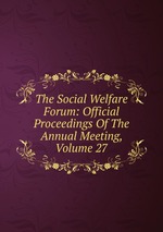 The Social Welfare Forum: Official Proceedings Of The Annual Meeting, Volume 27