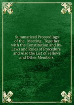 Summarized Proceedings of the . Meeting . Together with the Constitution and By-Laws and Rules of Procedure . and Also the List of Fellows and Other Members