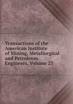 Transactions of the American Institute of Mining, Metallurgical and Petroleum Engineers, Volume 23