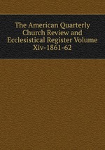 The American Quarterly Church Review and Ecclesistical Register Volume Xiv-1861-62