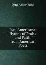 Lyra Americana: Hymns of Praise and Faith, from American Poets
