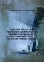 Physicians` Manual of the Pharmacopeia and the National Formulary: An Epitome of All Articles Contained in the U. S. P. VIII and the National Formulary