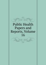 Public Health Papers and Reports, Volume 16