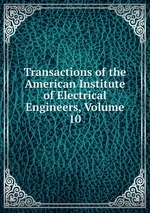 Transactions of the American Institute of Electrical Engineers, Volume 10