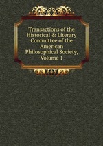 Transactions of the Historical & Literary Committee of the American Philosophical Society, Volume 1