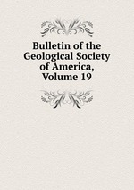 Bulletin of the Geological Society of America, Volume 19