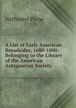 A List of Early American Broadsides, 1680-1800: Belonging to the Library of the American Antiquarian Society