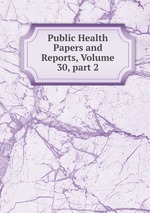Public Health Papers and Reports, Volume 30, part 2