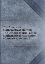 The American Mathematical Monthly: The Official Journal of the Mathematical Association of America, Volume 3