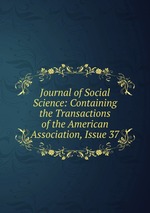 Journal of Social Science: Containing the Transactions of the American Association, Issue 37