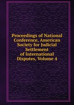 Proceedings of National Conference, American Society for Judicial Settlement of International Disputes, Volume 4