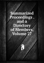Summarized Proceedings . and a Directory of Members, Volume 27