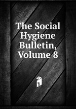 The Social Hygiene Bulletin, Volume 8
