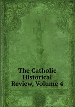 The Catholic Historical Review, Volume 4