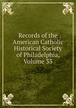 Records of the American Catholic Historical Society of Philadelphia, Volume 33