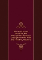 New York Tunnel Extension, the Pennsylvania Railroad: Description of the Work and Facilities, Volume 2