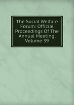 The Social Welfare Forum: Official Proceedings Of The Annual Meeting, Volume 39