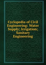 Cyclopedia of Civil Engineering: Water Supply; Irrigation; Sanitary Engineering