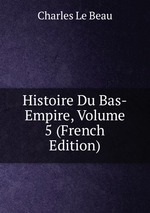 Histoire Du Bas-Empire, Volume 5 (French Edition)