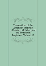 Transactions of the American Institute of Mining, Metallurgical and Petroleum Engineers, Volume 12