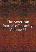 The American Journal of Insanity, Volume 62