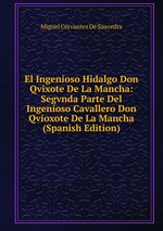 El Ingenioso Hidalgo Don Qvixote De La Mancha: Segvnda Parte Del Ingenioso Cavallero Don Qvioxote De La Mancha (Spanish Edition)