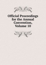 Official Proceedings for the Annual Convention, Volume 10