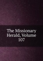 The Missionary Herald, Volume 107