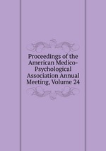 Proceedings of the American Medico-Psychological Association Annual Meeting, Volume 24