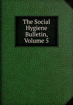 The Social Hygiene Bulletin, Volume 5