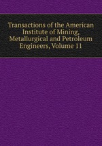 Transactions of the American Institute of Mining, Metallurgical and Petroleum Engineers, Volume 11